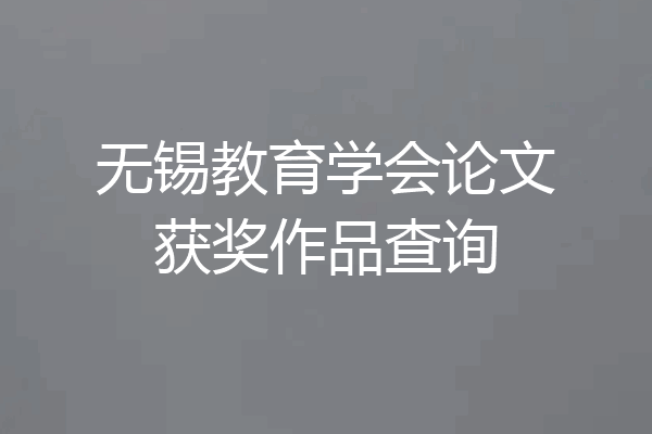 无锡教育学会论文获奖作品查询
