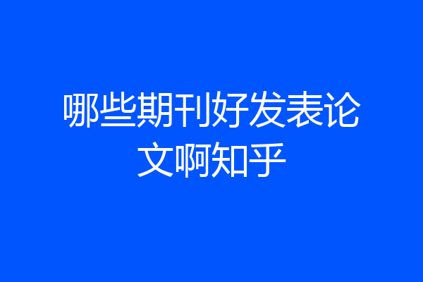 哪些期刊好发表论文啊知乎