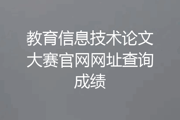 教育信息技术论文大赛官网网址查询成绩