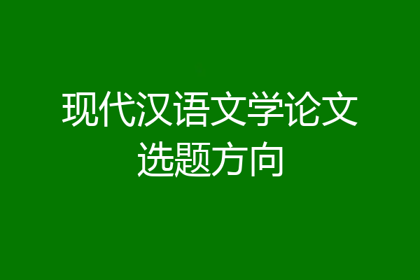 现代汉语文学论文选题方向