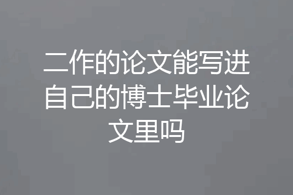 二作的论文能写进自己的博士毕业论文里吗