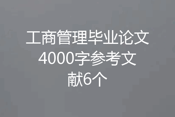 工商管理毕业论文4000字参考文献6个