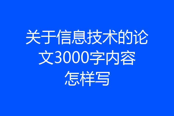 关于信息技术的论文3000字内容怎样写