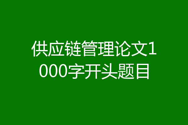 供应链管理论文1000字开头题目
