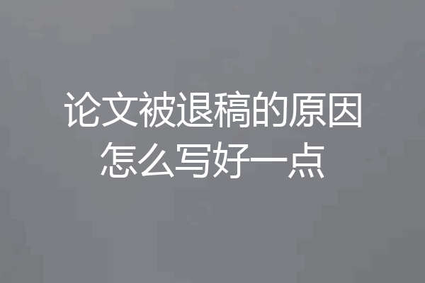 论文被退稿的原因怎么写好一点