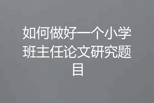 如何做好一个小学班主任论文研究题目