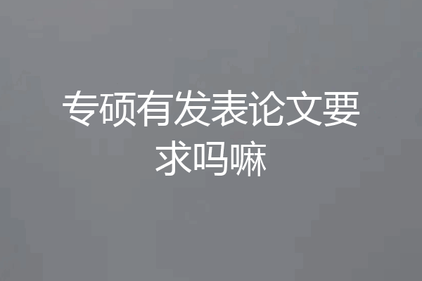 专硕有发表论文要求吗嘛