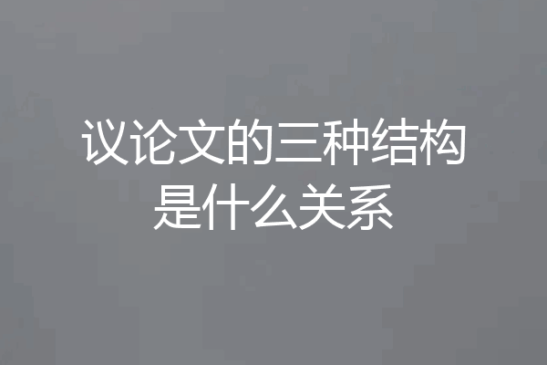 议论文的三种结构是什么关系