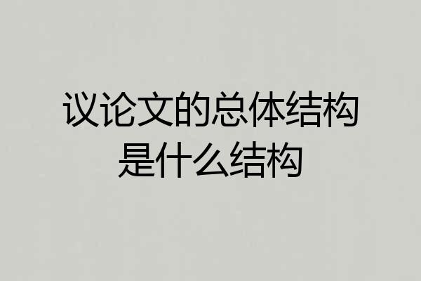 议论文的总体结构是什么结构