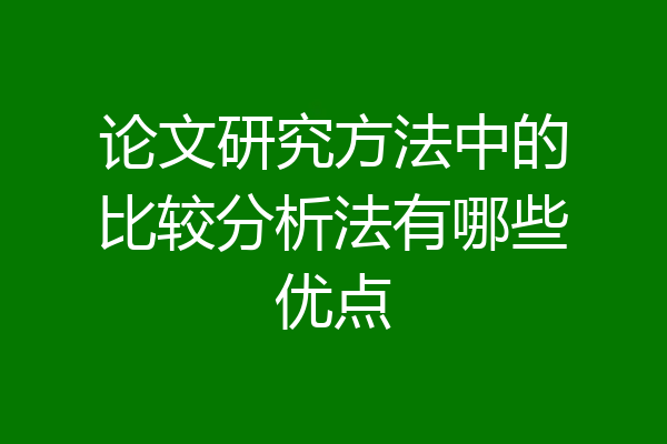 论文研究方法中的比较分析法有哪些优点