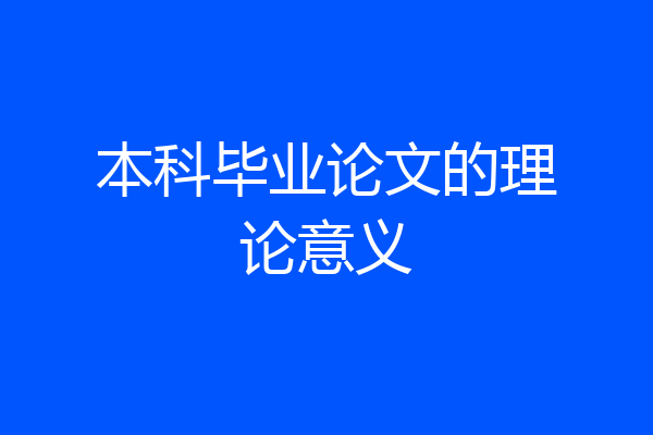 本科毕业论文的理论意义