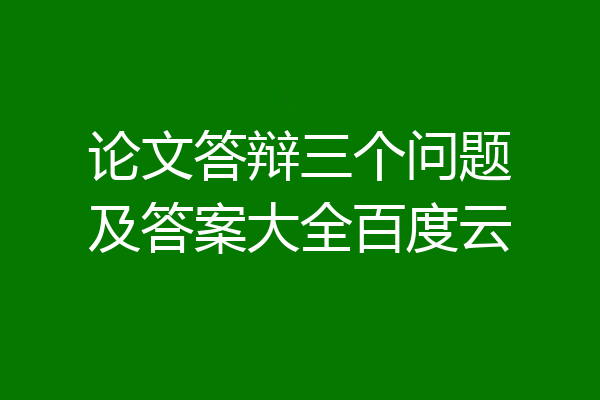 论文答辩三个问题及答案大全百度云
