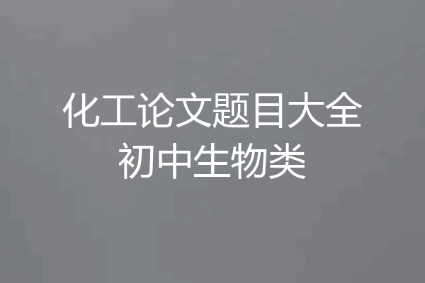 化工论文题目大全初中生物类