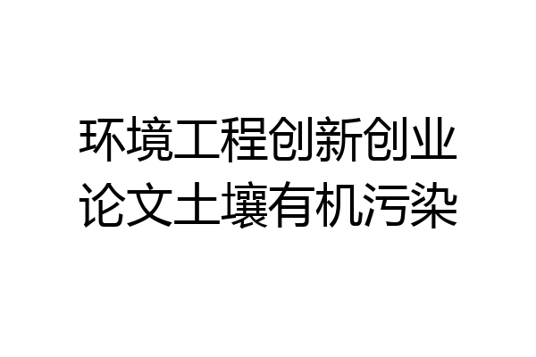 环境工程创新创业论文土壤有机污染