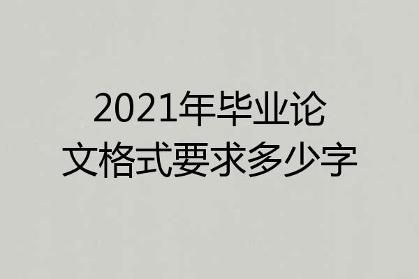 2021年毕业论文格式要求多少字
