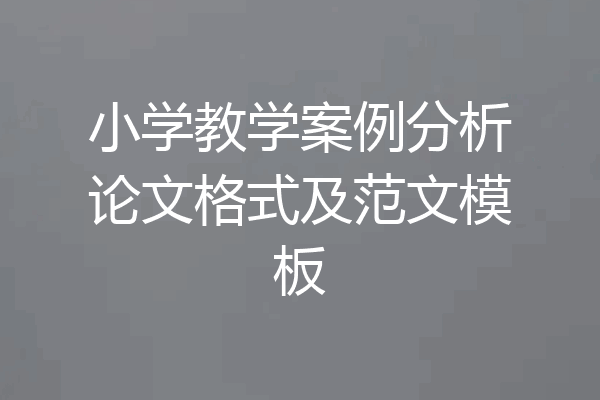 小学教学案例分析论文格式及范文模板