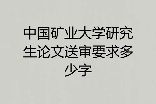 中国矿业大学研究生论文送审要求多少字