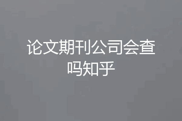 论文期刊公司会查吗知乎