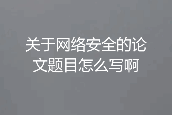 关于网络安全的论文题目怎么写啊