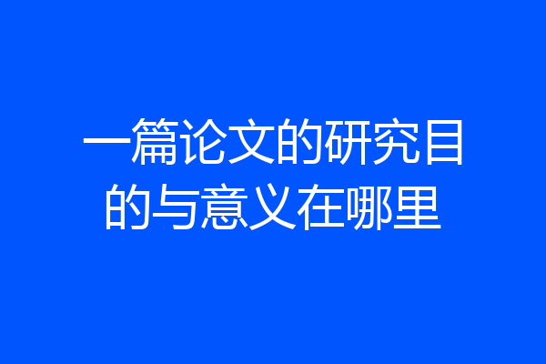 一篇论文的研究目的与意义在哪里