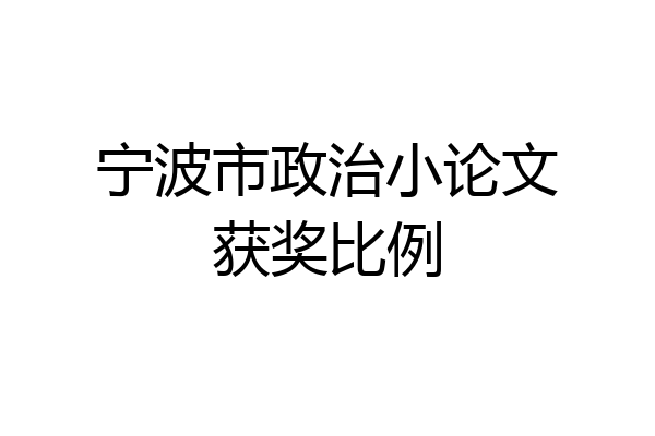 宁波市政治小论文获奖比例