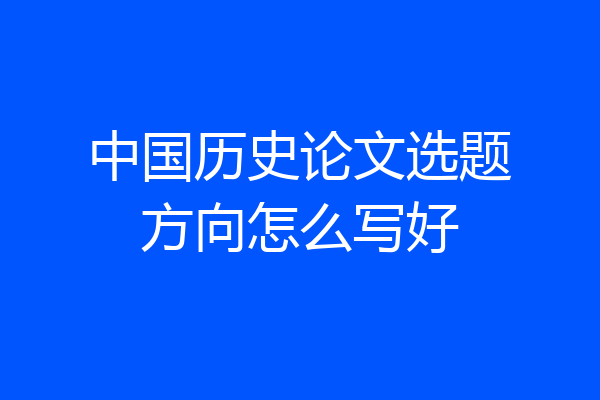 中国历史论文选题方向怎么写好