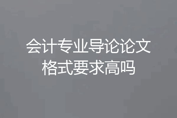 会计专业导论论文格式要求高吗