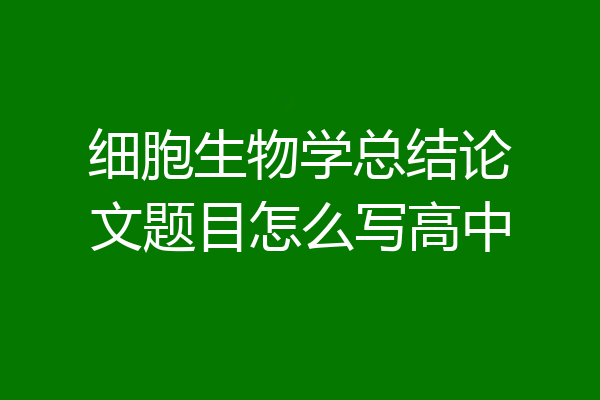 细胞生物学总结论文题目怎么写高中