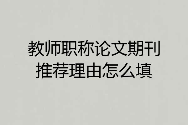 教师职称论文期刊推荐理由怎么填