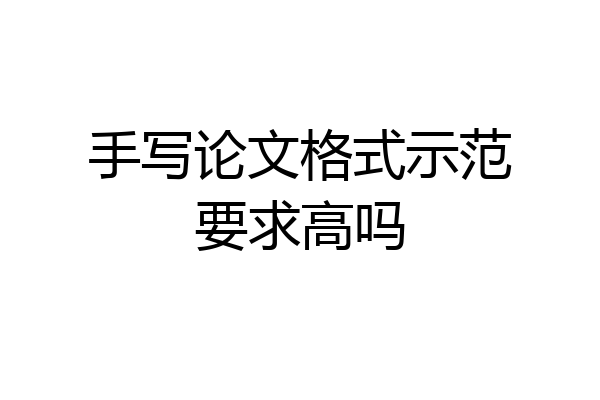 手写论文格式示范要求高吗