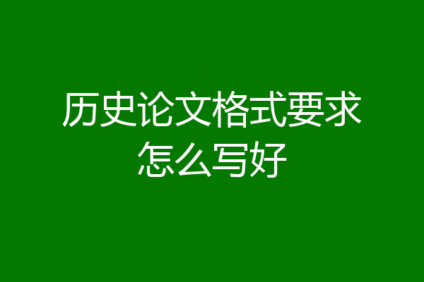 历史论文格式要求怎么写好