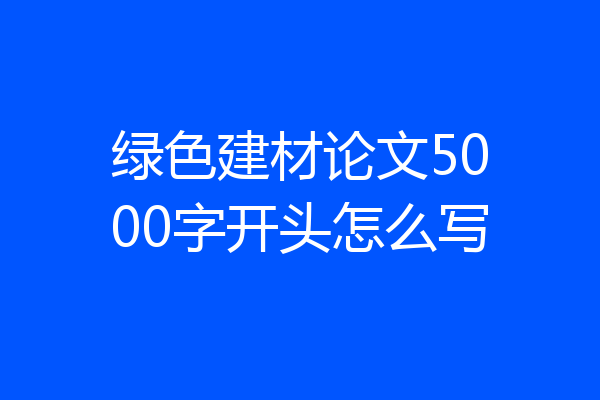 绿色建材论文5000字开头怎么写