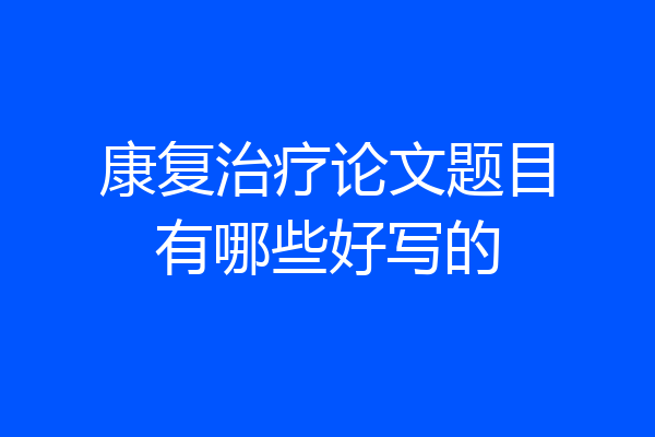 康复治疗论文题目有哪些好写的