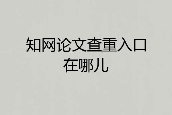 知网论文查重入口在哪儿