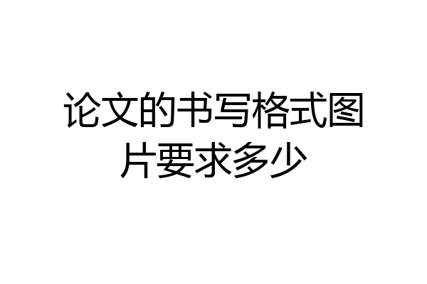 论文的书写格式图片要求多少