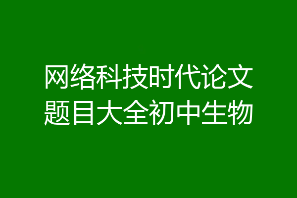 网络科技时代论文题目大全初中生物