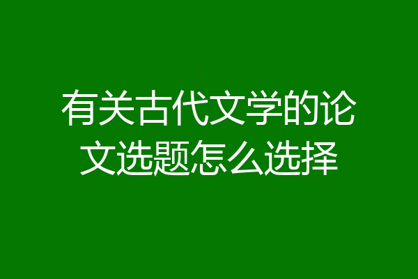 有关古代文学的论文选题怎么选择
