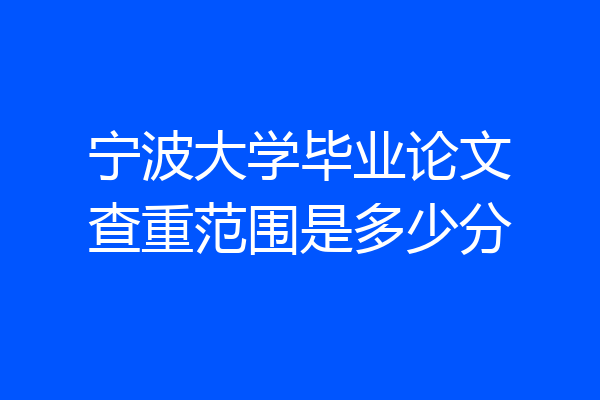 宁波大学毕业论文查重范围是多少分