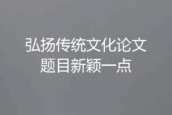 弘扬传统文化论文题目新颖一点