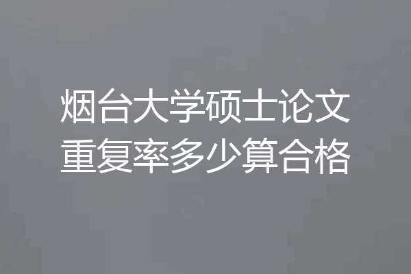 烟台大学硕士论文重复率多少算合格