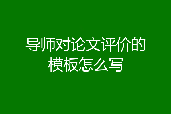 导师对论文评价的模板怎么写