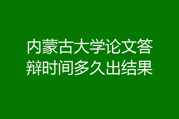内蒙古大学论文答辩时间多久出结果