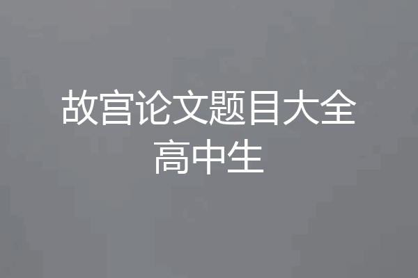 故宫论文题目大全高中生