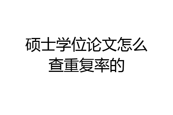 硕士学位论文怎么查重复率的