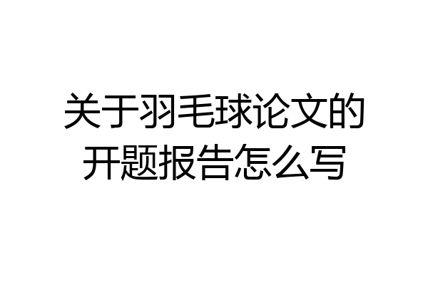 关于羽毛球论文的开题报告怎么写