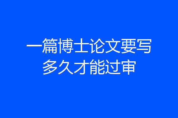 一篇博士论文要写多久才能过审