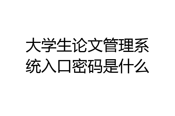 大学生论文管理系统入口密码是什么