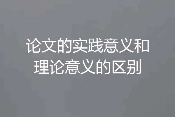 论文的实践意义和理论意义的区别