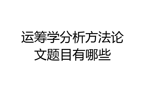 运筹学分析方法论文题目有哪些