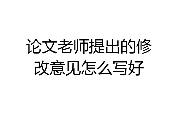 论文老师提出的修改意见怎么写好